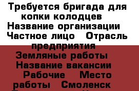 Требуется бригада для копки колодцев  › Название организации ­ Частное лицо › Отрасль предприятия ­ Земляные работы  › Название вакансии ­ Рабочие  › Место работы ­ Смоленск  › Подчинение ­ Частное лицо › Возраст от ­ 18 › Возраст до ­ 60 - Смоленская обл., Смоленск г. Работа » Вакансии   